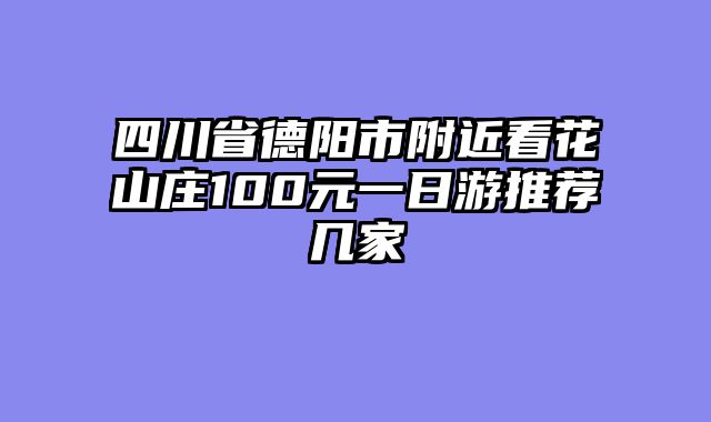 四川省德阳市附近看花山庄100元一日游推荐几家