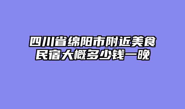 四川省绵阳市附近美食民宿大概多少钱一晚