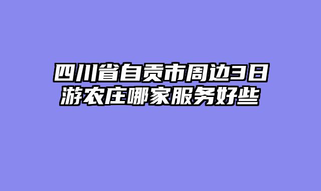 四川省自贡市周边3日游农庄哪家服务好些