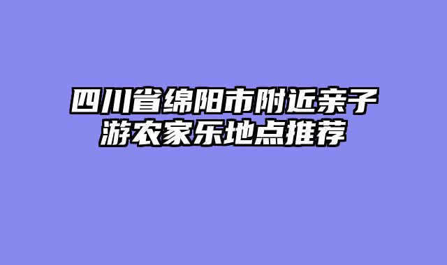 四川省绵阳市附近亲子游农家乐地点推荐