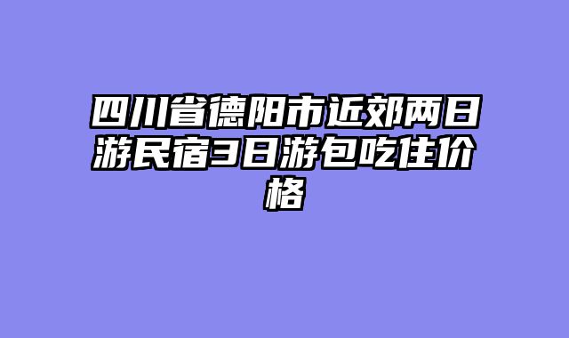 四川省德阳市近郊两日游民宿3日游包吃住价格