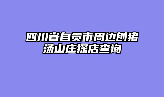 四川省自贡市周边刨猪汤山庄探店查询