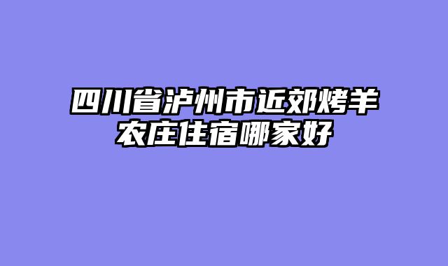 四川省泸州市近郊烤羊农庄住宿哪家好