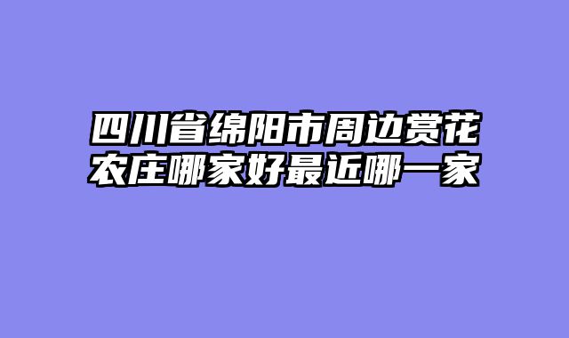 四川省绵阳市周边赏花农庄哪家好最近哪一家