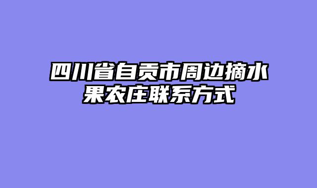四川省自贡市周边摘水果农庄联系方式