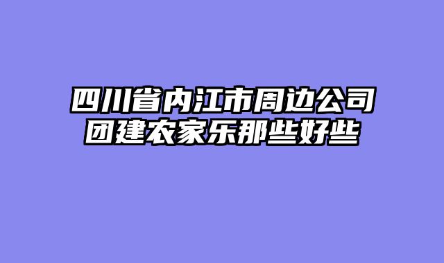 四川省内江市周边公司团建农家乐那些好些