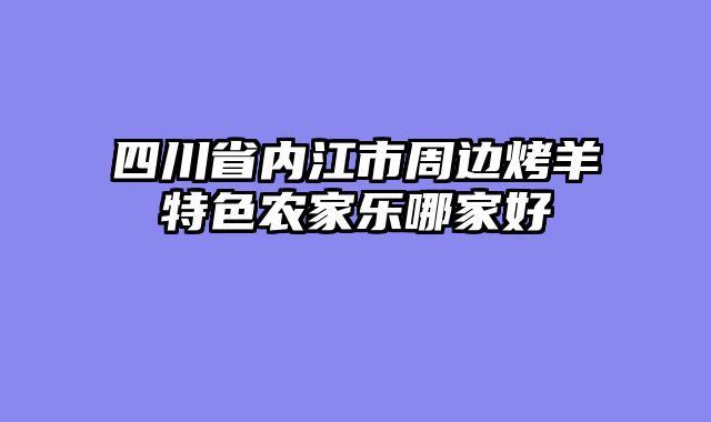 四川省内江市周边烤羊特色农家乐哪家好