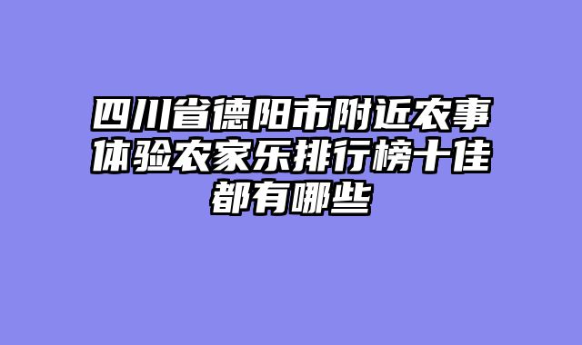 四川省德阳市附近农事体验农家乐排行榜十佳都有哪些