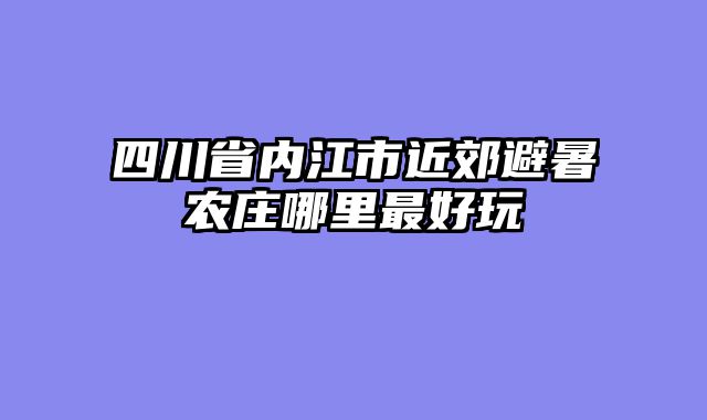 四川省内江市近郊避暑农庄哪里最好玩