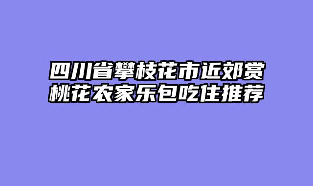 四川省攀枝花市近郊赏桃花农家乐包吃住推荐