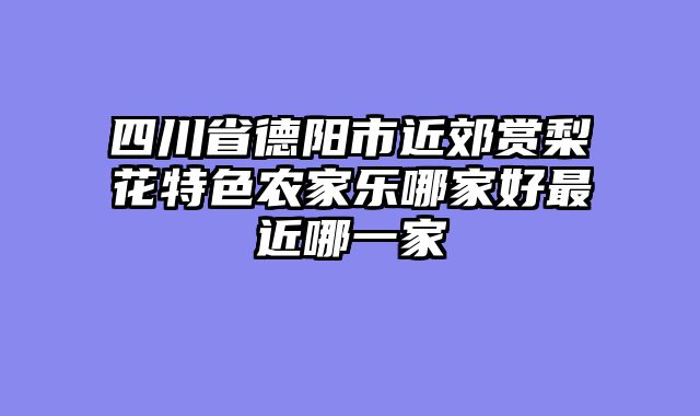 四川省德阳市近郊赏梨花特色农家乐哪家好最近哪一家