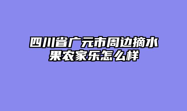 四川省广元市周边摘水果农家乐怎么样