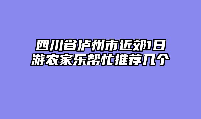 四川省泸州市近郊1日游农家乐帮忙推荐几个