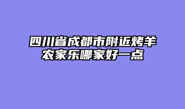 四川省成都市附近烤羊农家乐哪家好一点