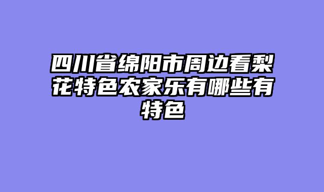 四川省绵阳市周边看梨花特色农家乐有哪些有特色