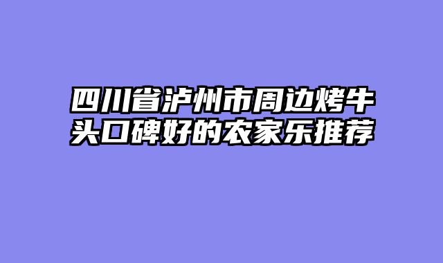 四川省泸州市周边烤牛头口碑好的农家乐推荐