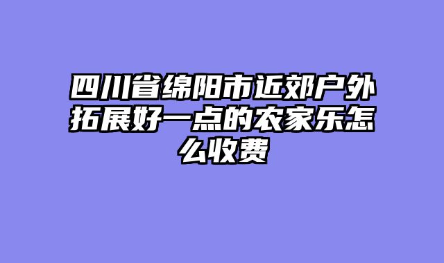 四川省绵阳市近郊户外拓展好一点的农家乐怎么收费