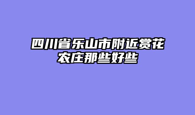 四川省乐山市附近赏花农庄那些好些