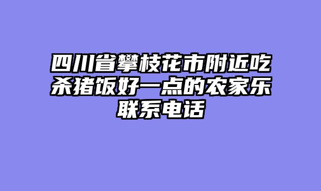 四川省攀枝花市附近吃杀猪饭好一点的农家乐联系电话