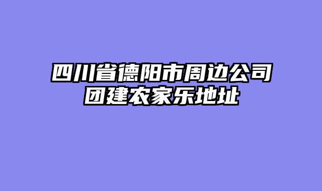 四川省德阳市周边公司团建农家乐地址
