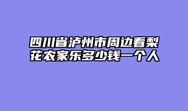 四川省泸州市周边看梨花农家乐多少钱一个人