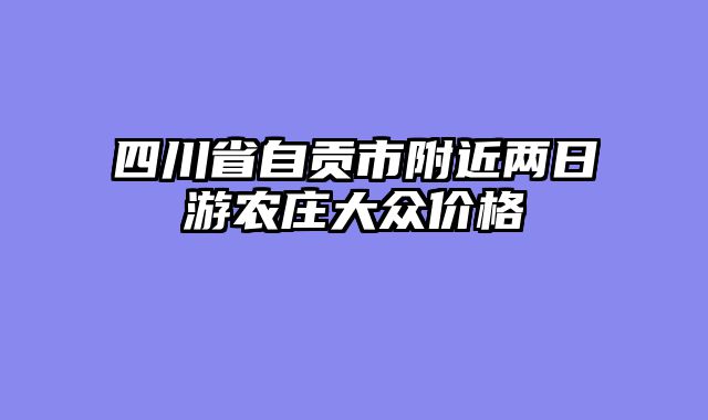 四川省自贡市附近两日游农庄大众价格