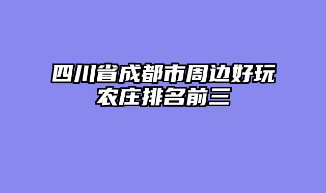 四川省成都市周边好玩农庄排名前三
