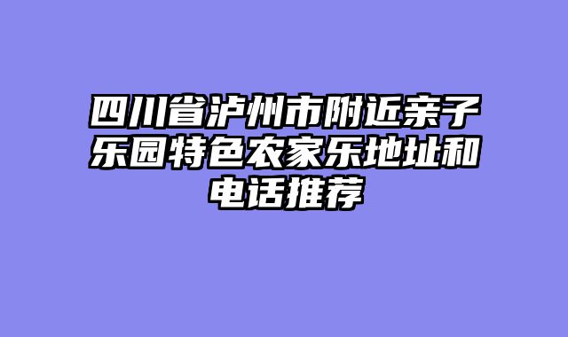 四川省泸州市附近亲子乐园特色农家乐地址和电话推荐
