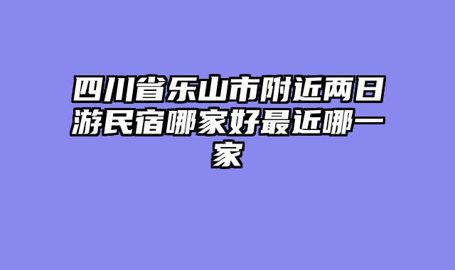 四川省乐山市附近两日游民宿哪家好最近哪一家
