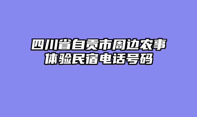 四川省自贡市周边农事体验民宿电话号码