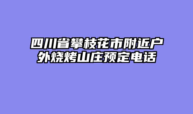四川省攀枝花市附近户外烧烤山庄预定电话