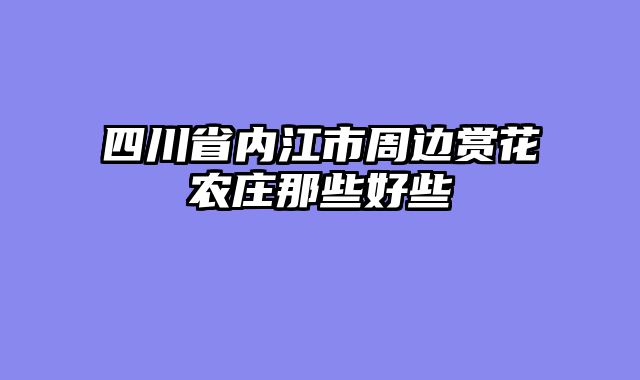四川省内江市周边赏花农庄那些好些