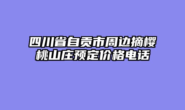 四川省自贡市周边摘樱桃山庄预定价格电话