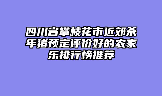 四川省攀枝花市近郊杀年猪预定评价好的农家乐排行榜推荐