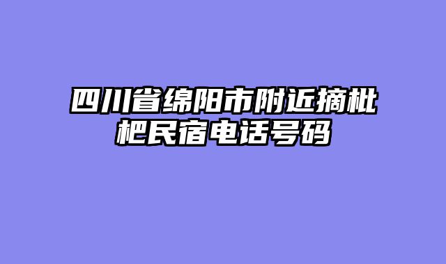 四川省绵阳市附近摘枇杷民宿电话号码
