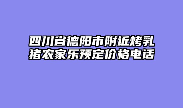 四川省德阳市附近烤乳猪农家乐预定价格电话