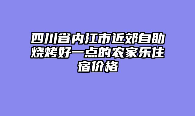 四川省内江市近郊自助烧烤好一点的农家乐住宿价格