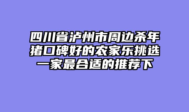 四川省泸州市周边杀年猪口碑好的农家乐挑选一家最合适的推荐下