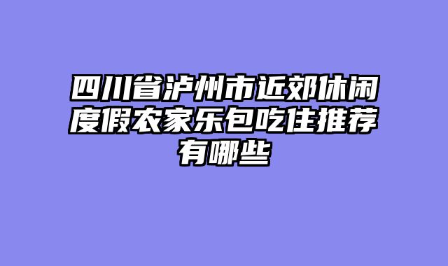 四川省泸州市近郊休闲度假农家乐包吃住推荐有哪些
