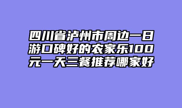 四川省泸州市周边一日游口碑好的农家乐100元一天三餐推荐哪家好