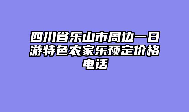 四川省乐山市周边一日游特色农家乐预定价格电话