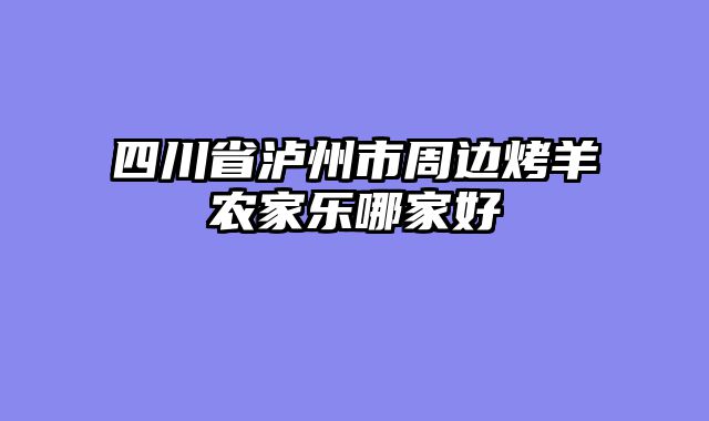 四川省泸州市周边烤羊农家乐哪家好