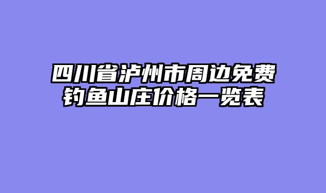 四川省泸州市周边免费钓鱼山庄价格一览表