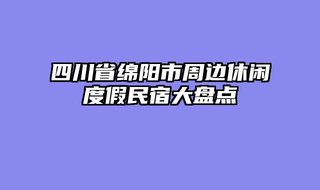 四川省绵阳市周边休闲度假民宿大盘点
