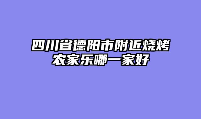 四川省德阳市附近烧烤农家乐哪一家好