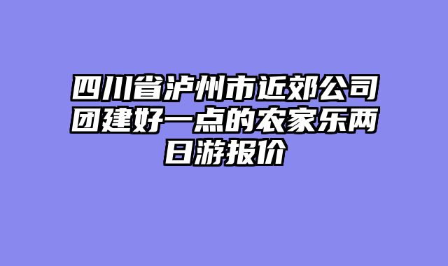 四川省泸州市近郊公司团建好一点的农家乐两日游报价