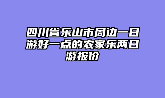 四川省乐山市周边一日游好一点的农家乐两日游报价