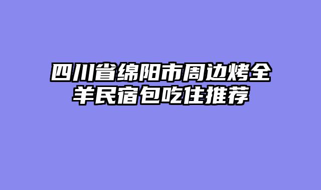 四川省绵阳市周边烤全羊民宿包吃住推荐