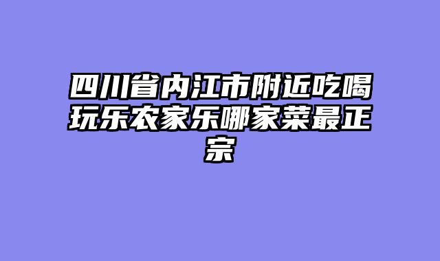 四川省内江市附近吃喝玩乐农家乐哪家菜最正宗