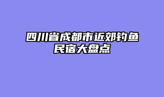 四川省成都市近郊钓鱼民宿大盘点